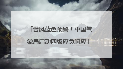 台风蓝色预警！中国气象局启动四级应急响应