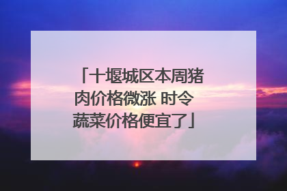 十堰城区本周猪肉价格微涨 时令蔬菜价格便宜了