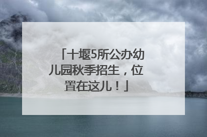 十堰5所公办幼儿园秋季招生，位置在这儿！