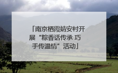 南京栖霞靖安村开展“粽香话传承 巧手传温情”活动