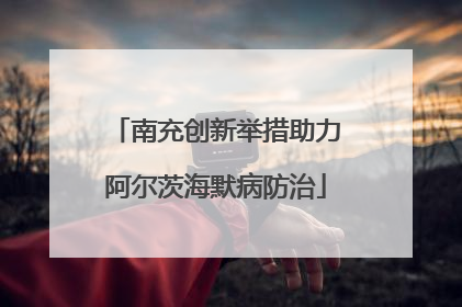 南充创新举措助力阿尔茨海默病防治