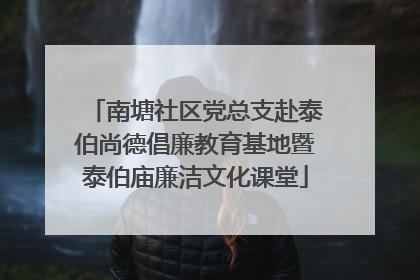 南塘社区党总支赴泰伯尚德倡廉教育基地暨泰伯庙廉洁文化课堂
