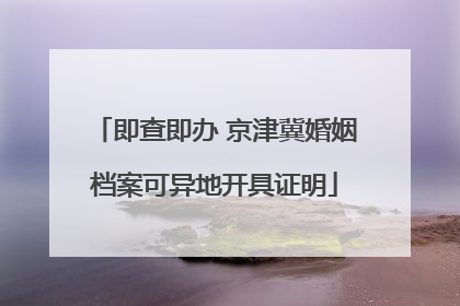 即查即办 京津冀婚姻档案可异地开具证明