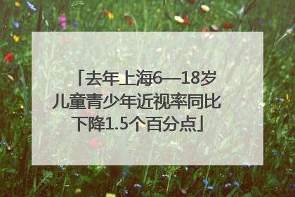 去年上海6—18岁儿童青少年近视率同比下降1.5个百分点