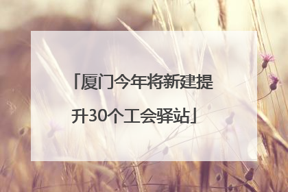 厦门今年将新建提升30个工会驿站