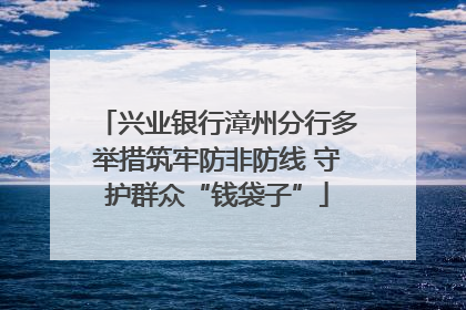 兴业银行漳州分行多举措筑牢防非防线 守护群众“钱袋子”