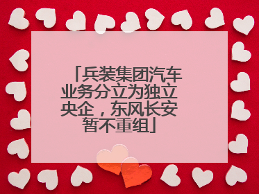 兵装集团汽车业务分立为独立央企，东风长安暂不重组