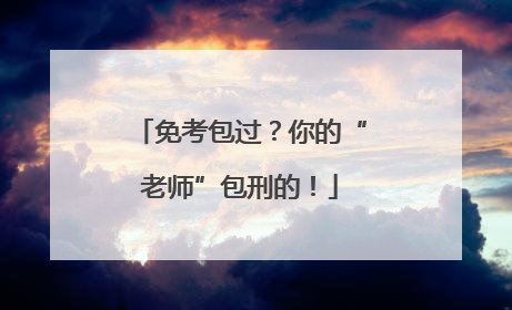 免考包过？你的“老师”包刑的！