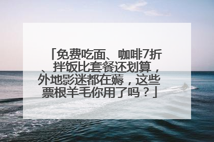 免费吃面、咖啡7折、拌饭比套餐还划算，外地影迷都在薅，这些票根羊毛你用了吗？