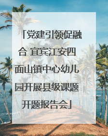 党建引领促融合 宜宾江安四面山镇中心幼儿园开展县级课题开题报告会