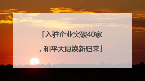 入驻企业突破40家，和平大厦焕新归来