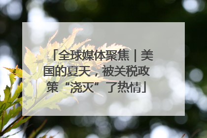 全球媒体聚焦｜美国的夏天，被关税政策“浇灭”了热情