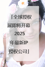 全球授权展即将开幕 2025年最新IP授权公司