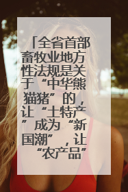 全省首部畜牧业地方性法规是关于“中华熊猫猪”的，让“土特产”成为“新国潮”，让“农产品”升格为“城市IP”