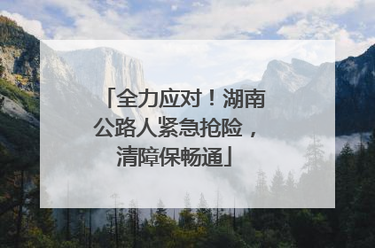 全力应对！湖南公路人紧急抢险，清障保畅通