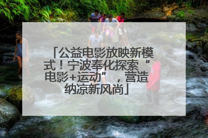 公益电影放映新模式！宁波奉化探索“电影+运动”，营造纳凉新风尚