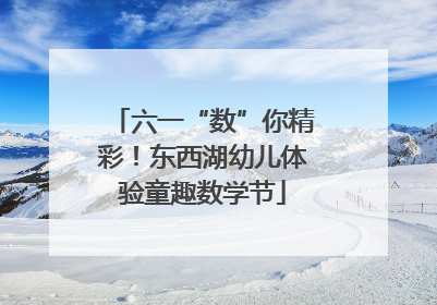 六一“数”你精彩！东西湖幼儿体验童趣数学节
