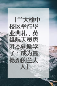 兰大榆中校区举行毕业典礼，英雄航天员唐胜杰勉励学子：成为最攒劲的兰大人