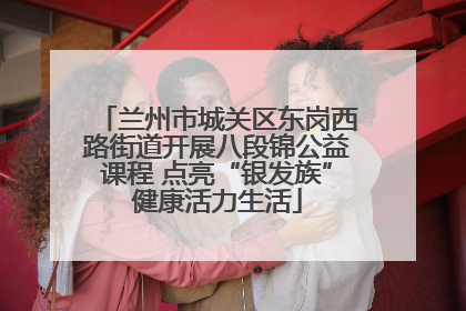 兰州市城关区东岗西路街道开展八段锦公益课程 点亮“银发族”健康活力生活
