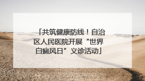 共筑健康防线！自治区人民医院开展“世界白癜风日”义诊活动