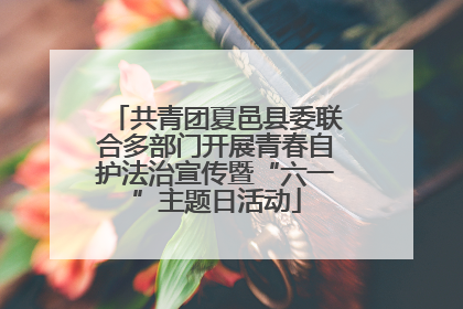 共青团夏邑县委联合多部门开展青春自护法治宣传暨“六一”主题日活动