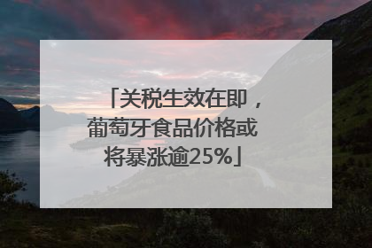 关税生效在即，葡萄牙食品价格或将暴涨逾25%