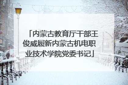 内蒙古教育厅干部王俊威履新内蒙古机电职业技术学院党委书记
