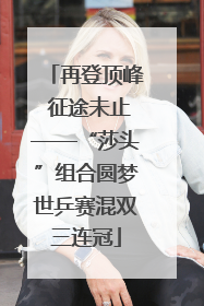 再登顶峰 征途未止——“莎头”组合圆梦世乒赛混双三连冠