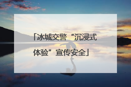 冰城交警“沉浸式体验”宣传安全