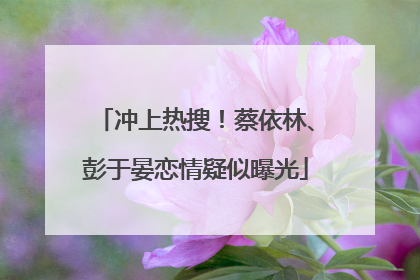 冲上热搜！蔡依林、彭于晏恋情疑似曝光