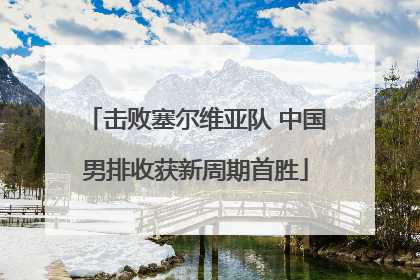 击败塞尔维亚队 中国男排收获新周期首胜