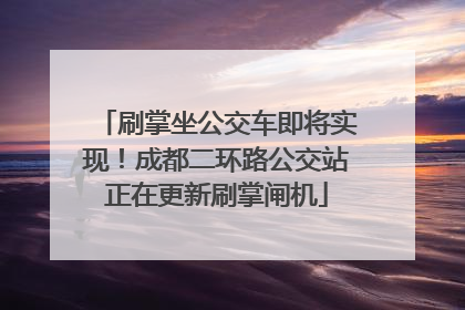 刷掌坐公交车即将实现！成都二环路公交站正在更新刷掌闸机