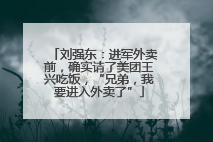 刘强东：进军外卖前，确实请了美团王兴吃饭，“兄弟，我要进入外卖了”