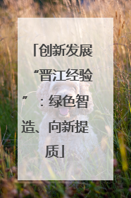 创新发展“晋江经验”：绿色智造、向新提质