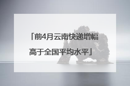 前4月云南快递增幅高于全国平均水平