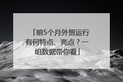 前5个月外贸运行有何特点、亮点？一组数据带你看