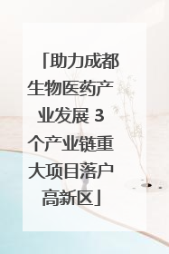 助力成都生物医药产业发展 3个产业链重大项目落户高新区
