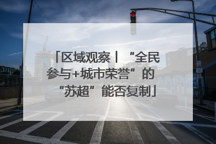 区域观察丨“全民参与+城市荣誉”的“苏超”能否复制