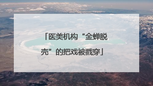 医美机构“金蝉脱壳”的把戏被戳穿