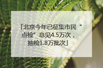 北京今年已征集市民“点检”意见4.5万次，抽检1.8万批次