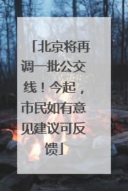 北京将再调一批公交线！今起，市民如有意见建议可反馈