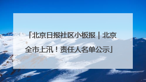 北京日报社区小板报｜北京全市上汛！责任人名单公示