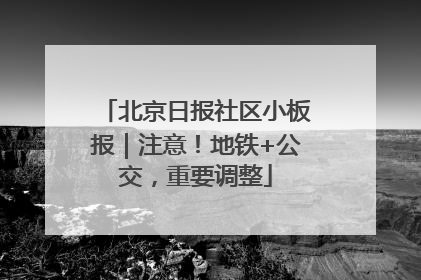 北京日报社区小板报｜注意！地铁+公交，重要调整