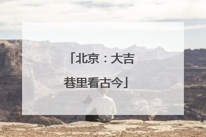 北京：大吉巷里看古今
