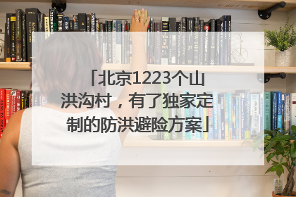 北京1223个山洪沟村，有了独家定制的防洪避险方案