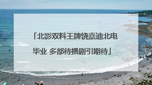 北影双料王牌饶嘉迪北电毕业 多部待播剧引期待