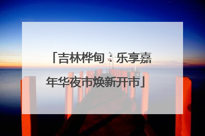吉林桦甸：乐享嘉年华夜市焕新开市