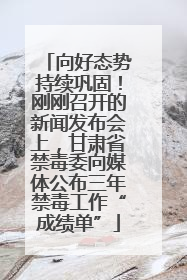 向好态势持续巩固！刚刚召开的新闻发布会上，甘肃省禁毒委向媒体公布三年禁毒工作“成绩单”