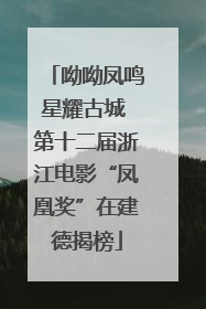 呦呦凤鸣星耀古城 第十二届浙江电影“凤凰奖”在建德揭榜