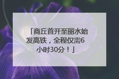 商丘首开至丽水始发高铁，全程仅需6小时30分！